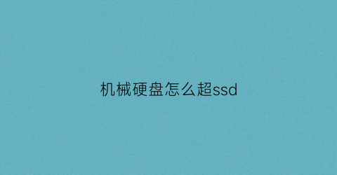 机械硬盘怎么超ssd(超级机械硬盘)