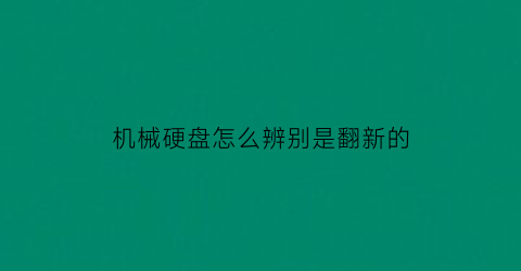 机械硬盘怎么辨别是翻新的