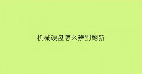 “机械硬盘怎么辨别翻新(机械硬盘怎么判断坏没坏)