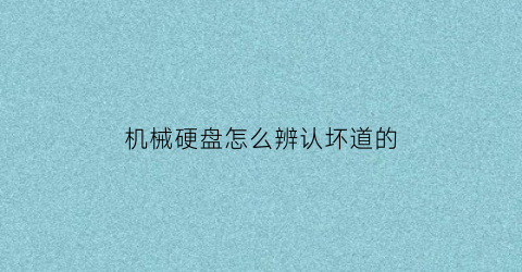 机械硬盘怎么辨认坏道的(机械硬盘检查是否有坏道的工具)