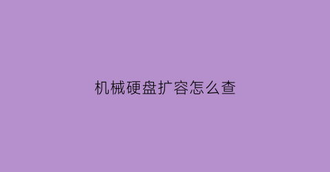 “机械硬盘扩容怎么查(机械硬盘容量怎么查)