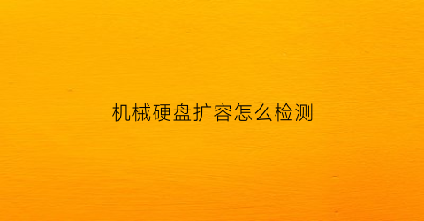 机械硬盘扩容怎么检测(机械硬盘扩容盘是什么意思)