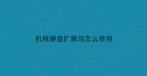 机械硬盘扩展坞怎么使用(机械硬盘扩展坞怎么使用视频)