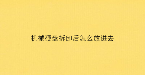 机械硬盘拆卸后怎么放进去(机械硬盘拆了资料还在里面吗)