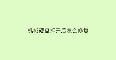 “机械硬盘拆开后怎么修复(机械硬盘拆过还能用吗)