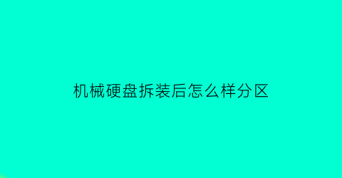 机械硬盘拆装后怎么样分区