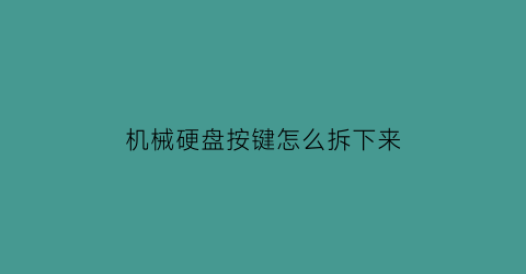 机械硬盘按键怎么拆下来