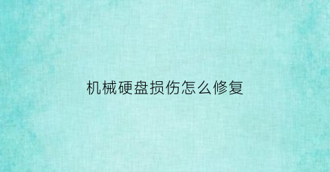 “机械硬盘损伤怎么修复(机械硬盘损坏能恢复数据不)