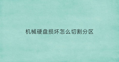 机械硬盘损坏怎么切割分区(机械硬盘坏了可以直接拆掉吗)