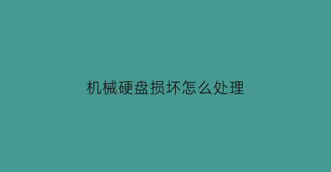 “机械硬盘损坏怎么处理(机械硬盘坏了怎么找回数据)