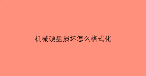 “机械硬盘损坏怎么格式化(机械硬盘坏了怎么修复数据)