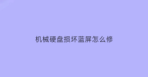 机械硬盘损坏蓝屏怎么修(机械硬盘损坏蓝屏怎么修复)