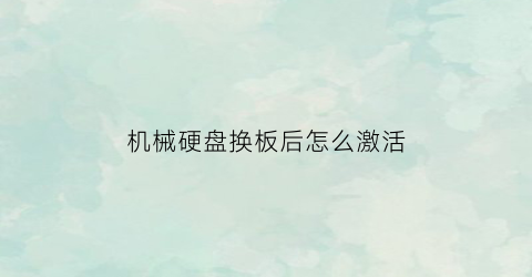 “机械硬盘换板后怎么激活(机械硬盘坏了怎么换)