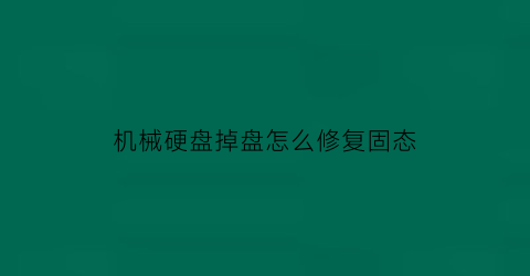 机械硬盘掉盘怎么修复固态(机械硬盘跌落会坏吗)