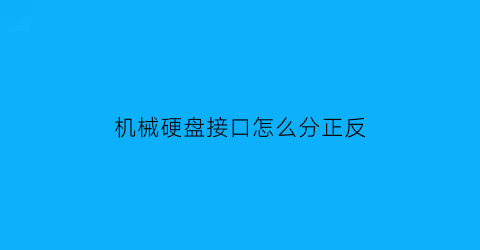 “机械硬盘接口怎么分正反(机械硬盘接口怎样接线)