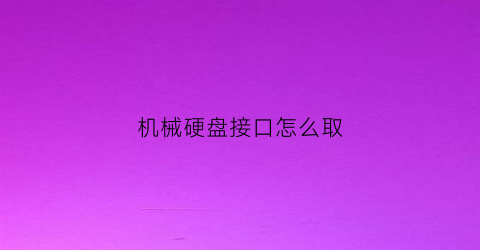 “机械硬盘接口怎么取(机械硬盘接口怎么取下来)