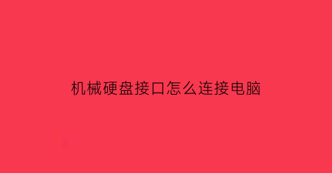 “机械硬盘接口怎么连接电脑(机械硬盘接哪个口)