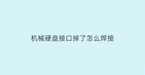 机械硬盘接口掉了怎么焊接(机械硬盘接口损坏后还有价值吗)