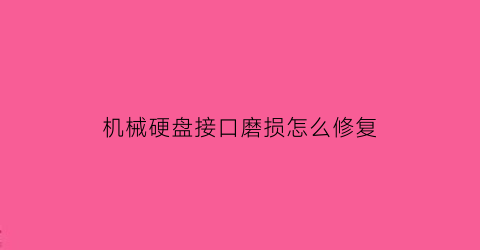 机械硬盘接口磨损怎么修复(机械硬盘数据接口坏了怎么办)