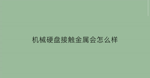 机械硬盘接触金属会怎么样(机械硬盘会生锈吗)