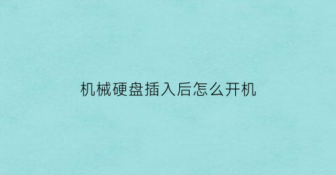 机械硬盘插入后怎么开机(机械硬盘插到电脑上没反应是怎么回事)