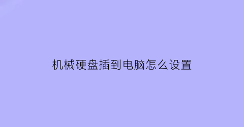 机械硬盘插到电脑怎么设置(机械硬盘插到电脑怎么设置启动)