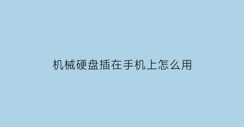 机械硬盘插在手机上怎么用(机械硬盘能在手机上读取吗)