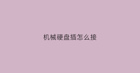 “机械硬盘插怎么接(机械硬盘怎么接)