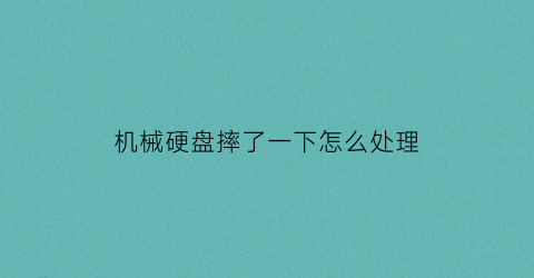 机械硬盘摔了一下怎么处理(机械硬盘摔了一下读不出来了)