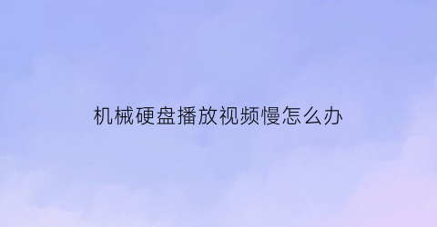 机械硬盘播放视频慢怎么办