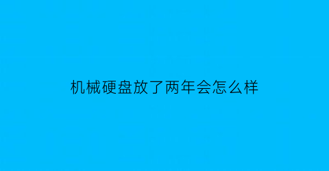 机械硬盘放了两年会怎么样