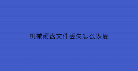 “机械硬盘文件丢失怎么恢复(机械硬盘上文件丢失为何大概率能恢复)