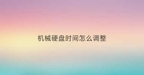 机械硬盘时间怎么调整