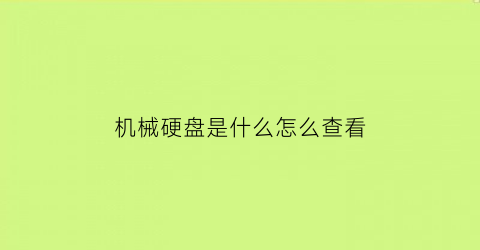 机械硬盘是什么怎么查看(机械硬盘怎么知道好坏)