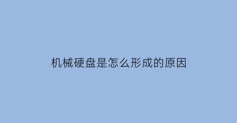 “机械硬盘是怎么形成的原因(机械硬盘怎么这么贵)