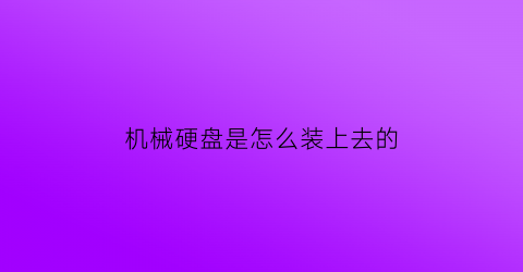 “机械硬盘是怎么装上去的(机械硬盘怎么安装视频教程)