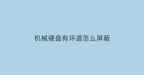 “机械硬盘有坏道怎么屏蔽(机械硬盘有坏道怎么屏蔽掉)