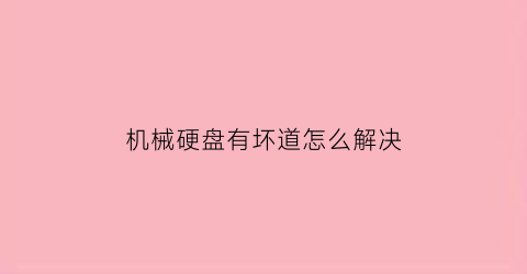 “机械硬盘有坏道怎么解决(机械硬盘坏道会有哪些表现)