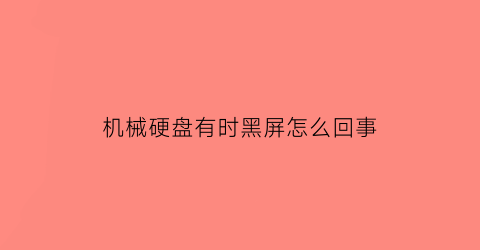 机械硬盘有时黑屏怎么回事(机械硬盘显示一会又没了)