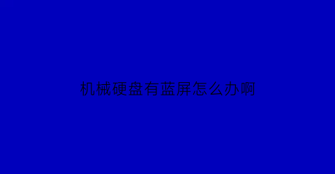 “机械硬盘有蓝屏怎么办啊(机械硬盘亮蓝灯)