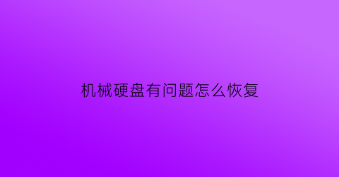 “机械硬盘有问题怎么恢复(机械硬盘有问题怎么恢复出厂设置)