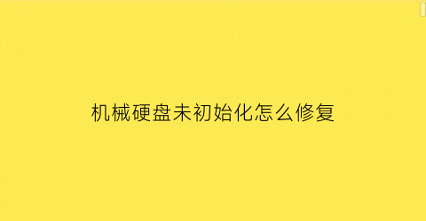 “机械硬盘未初始化怎么修复(机械硬盘未知设备什么原因)