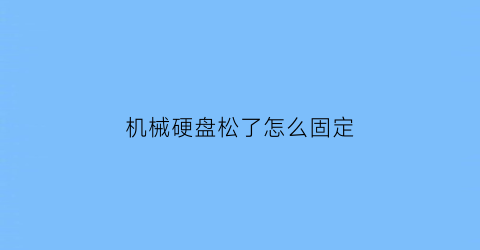 “机械硬盘松了怎么固定(机械硬盘拆不下来)