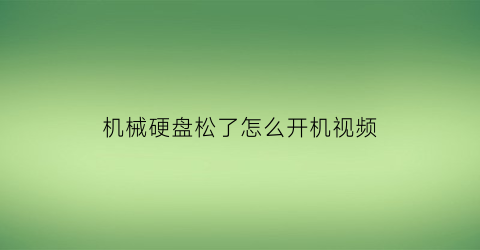 机械硬盘松了怎么开机视频(机械硬盘松了怎么开机视频讲解)