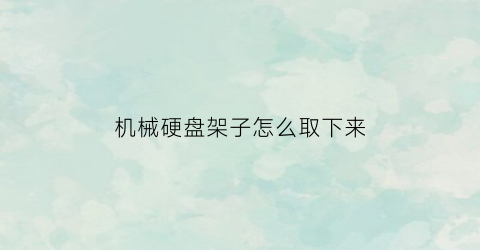 “机械硬盘架子怎么取下来(机械硬盘托架怎么拆)