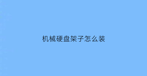 “机械硬盘架子怎么装(机械硬盘硬盘架)