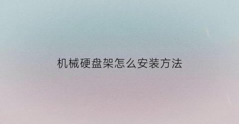 “机械硬盘架怎么安装方法(机械硬盘架怎么安装方法)