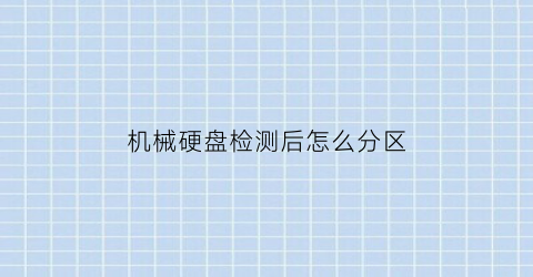 “机械硬盘检测后怎么分区(机械硬盘检测方法)