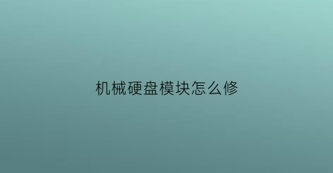 “机械硬盘模块怎么修(机械硬盘模块怎么修理)