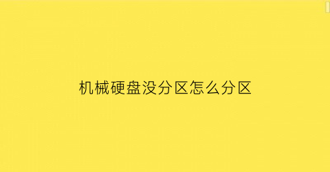 “机械硬盘没分区怎么分区(机械硬盘不分区影响寿命)